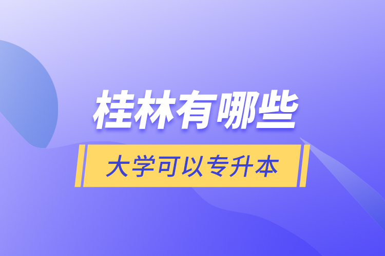 桂林有哪些大學(xué)可以專升本？