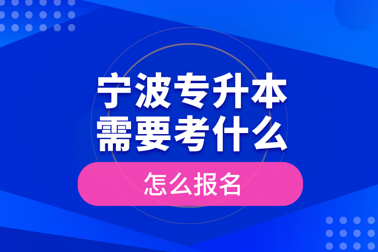 寧波專升本需要考什么，怎么報(bào)名？