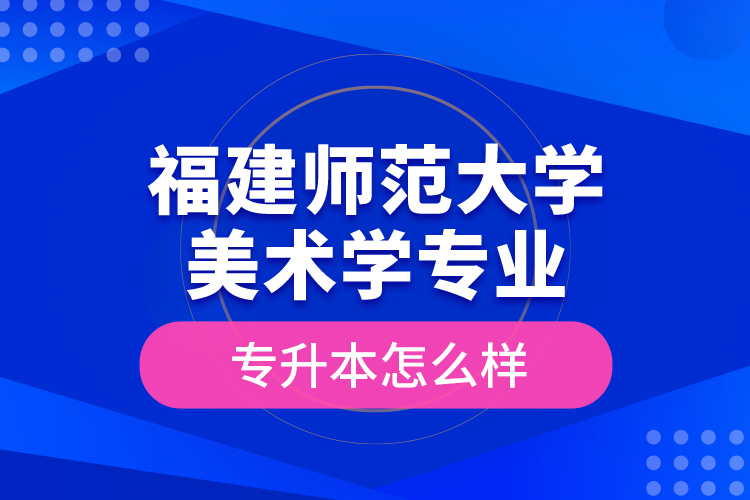 福建師范大學(xué)美術(shù)學(xué)專業(yè)專升本怎么樣？