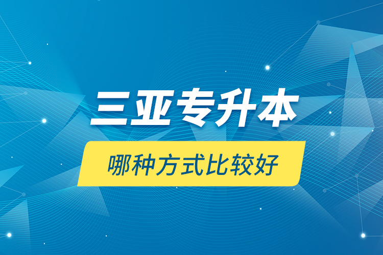 三亞專升本哪種方式比較好？