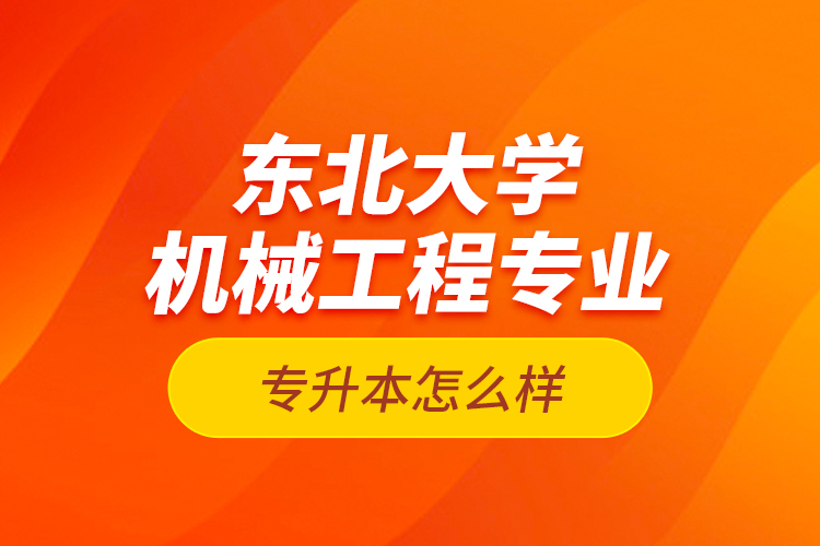 東北大學機械工程專業(yè)專升本怎么樣？