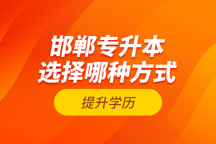 邯鄲專升本選擇哪種方式提升學歷？