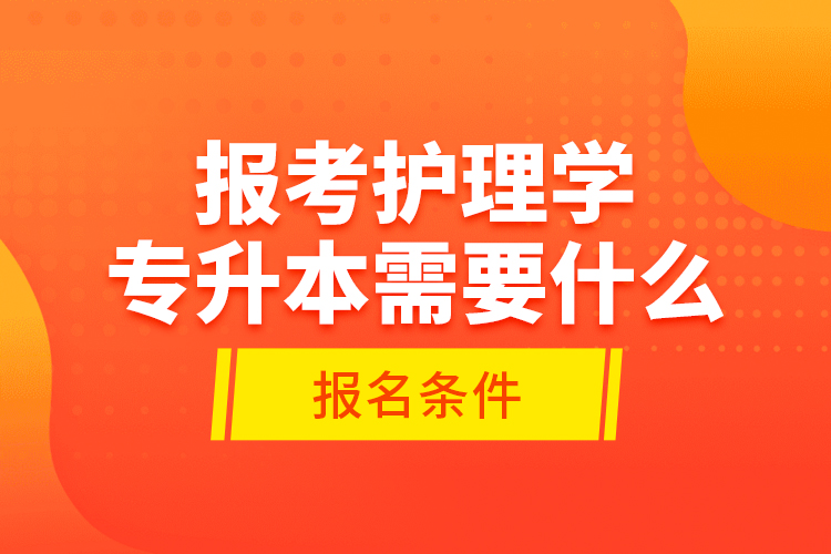 報(bào)考護(hù)理學(xué)專升本需要什么報(bào)名條件？