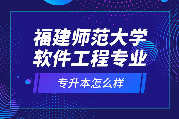 福建師范大學(xué)軟件工程專業(yè)專升本怎么樣？