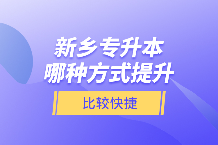 新鄉(xiāng)專升本哪種方式提升比較快捷？