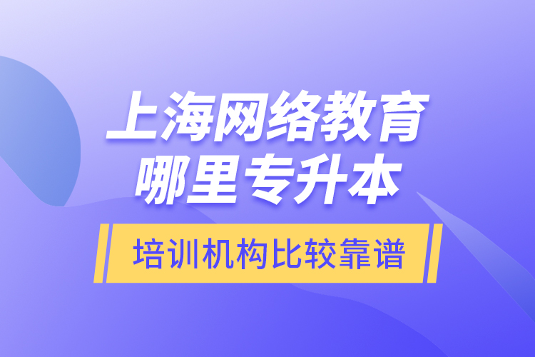 上海網(wǎng)絡(luò)教育哪里專升本培訓(xùn)機(jī)構(gòu)比較靠譜？