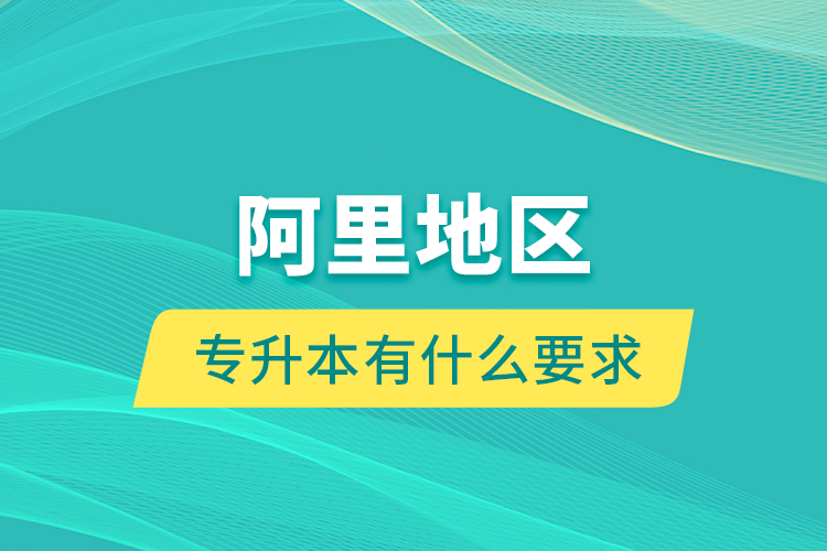 阿里地區(qū)專升本有什么要求？