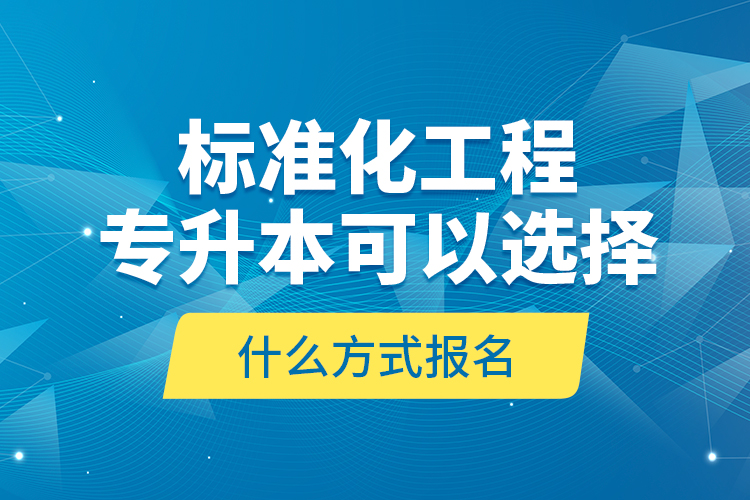 標(biāo)準(zhǔn)化工程專升本可以選擇什么方式報(bào)名？