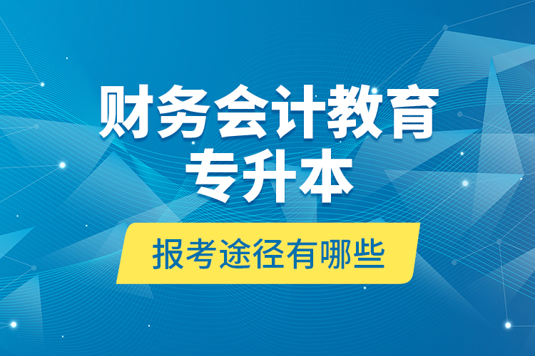 財務(wù)會計教育專升本報考途徑有哪些？