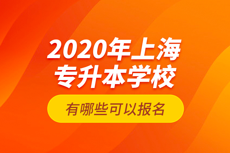 2020年上海專升本學校有哪些可以報名？