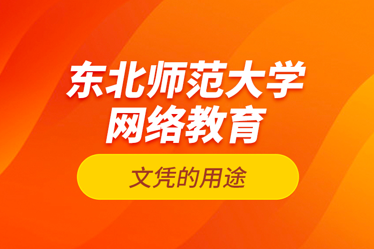 東北師范大學(xué)網(wǎng)絡(luò)教育文憑的用途？