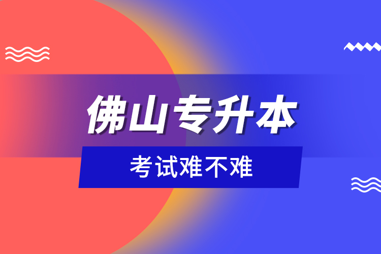 佛山專升本考試難不難？