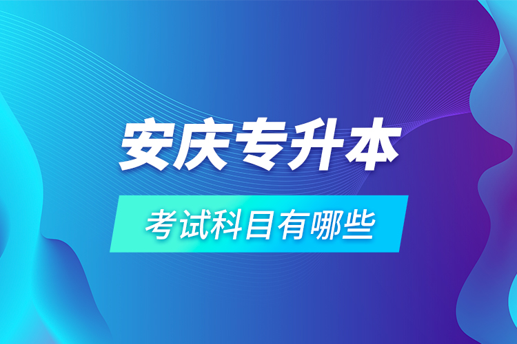 安慶專升本考試科目有哪些？