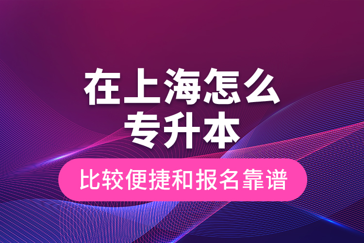 在上海怎么專升本比較便捷和報名靠譜？