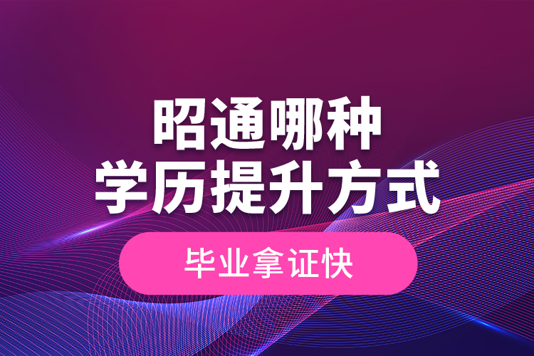 昭通哪種學(xué)歷提升方式畢業(yè)拿證快？