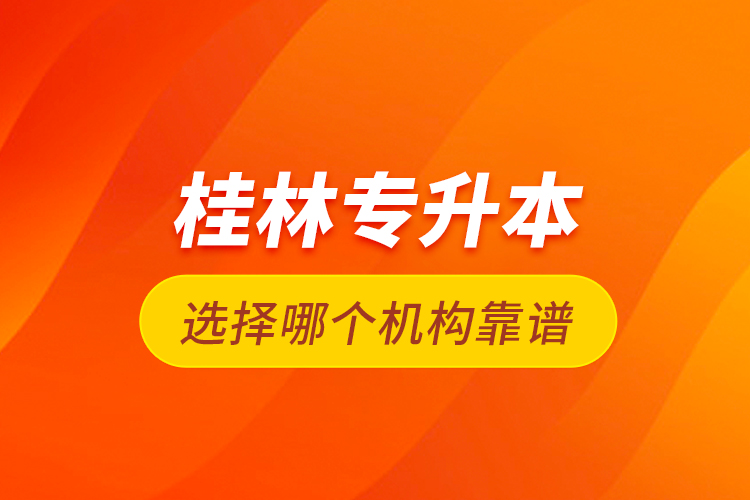 桂林專升本選擇哪個(gè)機(jī)構(gòu)靠譜？