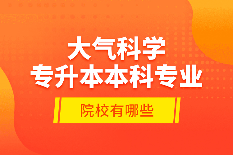 大氣科學專升本本科專業(yè)院校有哪些？