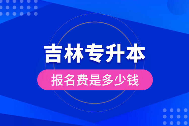 吉林專升本報名費(fèi)是多少錢？