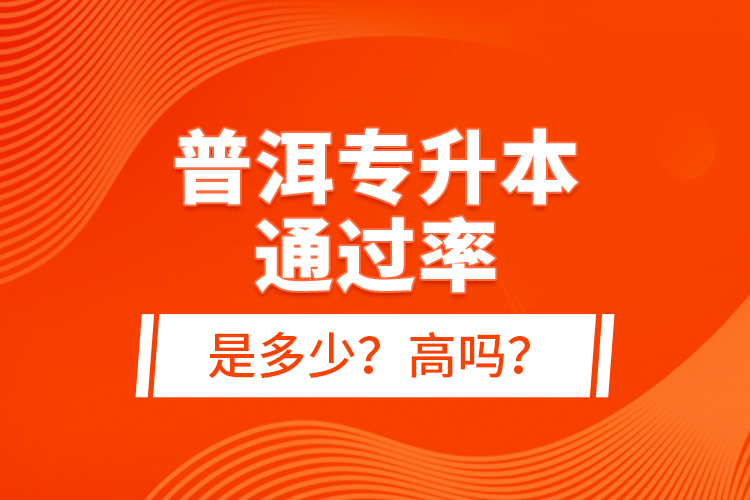 普洱專升本通過率是多少？高嗎？