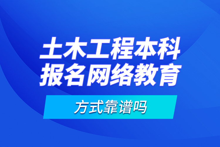 土木工程本科報(bào)名網(wǎng)絡(luò)教育方式靠譜嗎？