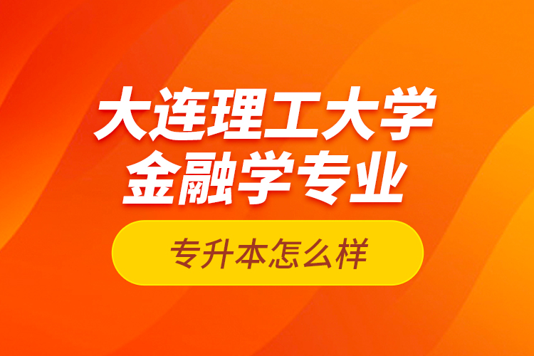 大連理工大學金融學專業(yè)專升本怎么樣？