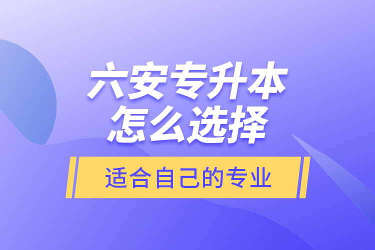 六安專升本怎么選擇適合自己的專業(yè)？