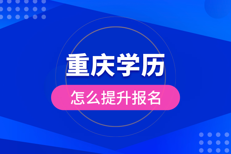 重慶學(xué)歷怎么提升報(bào)名？