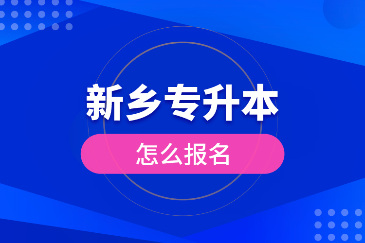 新鄉(xiāng)專升本怎么報(bào)名？