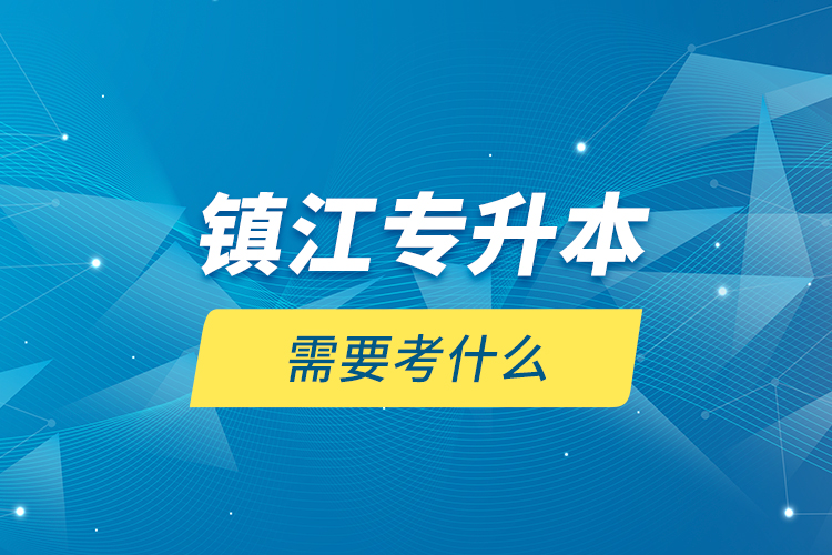 鎮(zhèn)江專升本需要考什么？