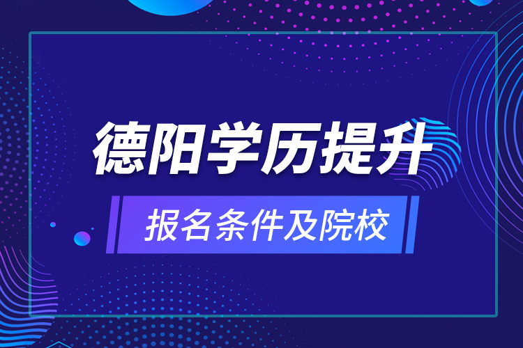 德陽學歷提升報名條件及院校？