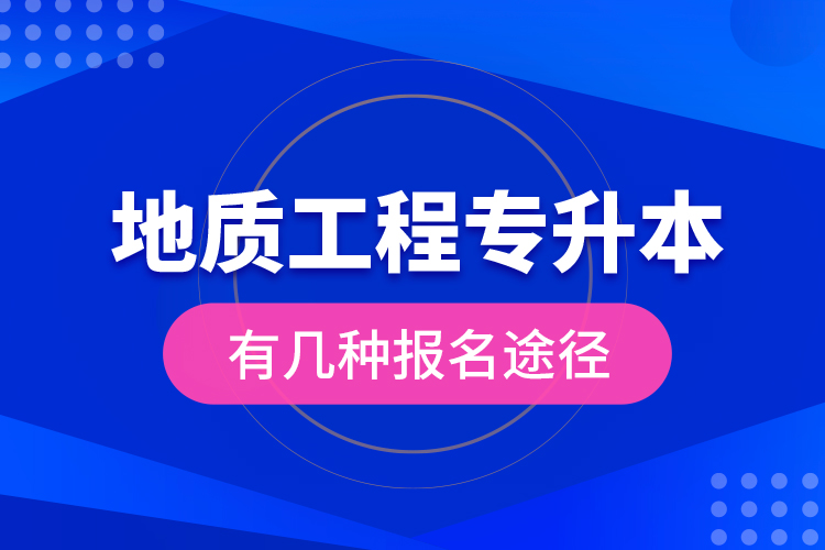 地質(zhì)工程專(zhuān)升本有幾種報(bào)名途徑？