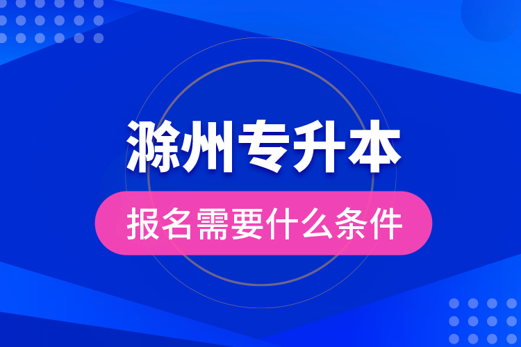 滁州專升本報名需要什么條件？