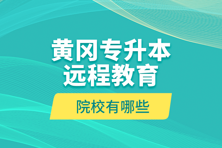 黃岡專升本遠(yuǎn)程教育院校有哪些？