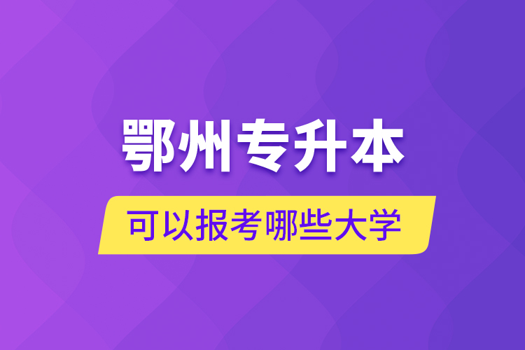 鄂州專升本可以報(bào)考哪些大學(xué)？