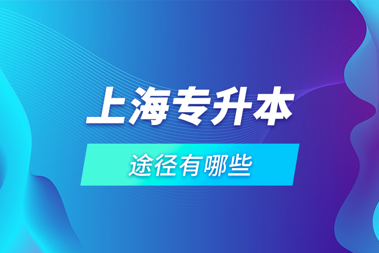 上海專升本途徑有哪些？