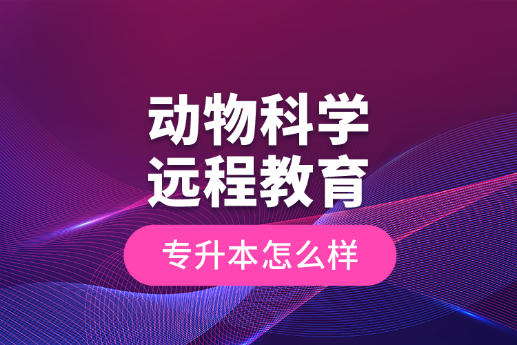 動物科學(xué)遠(yuǎn)程教育專升本怎么樣？