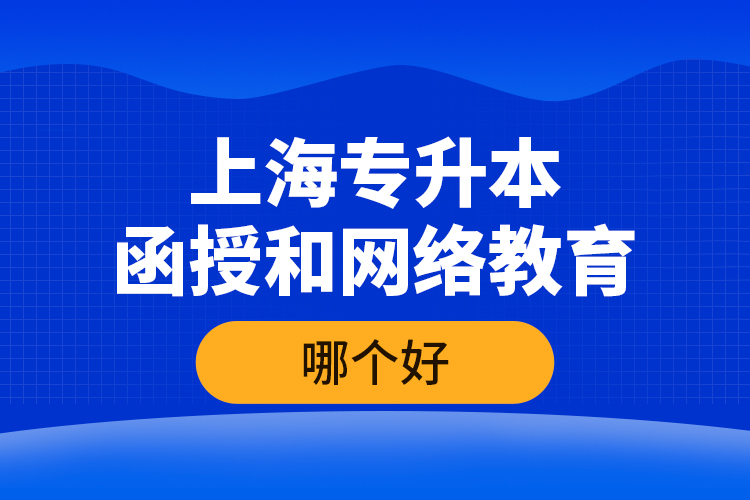 上海專升本函授和網(wǎng)絡(luò)教育哪個(gè)好？