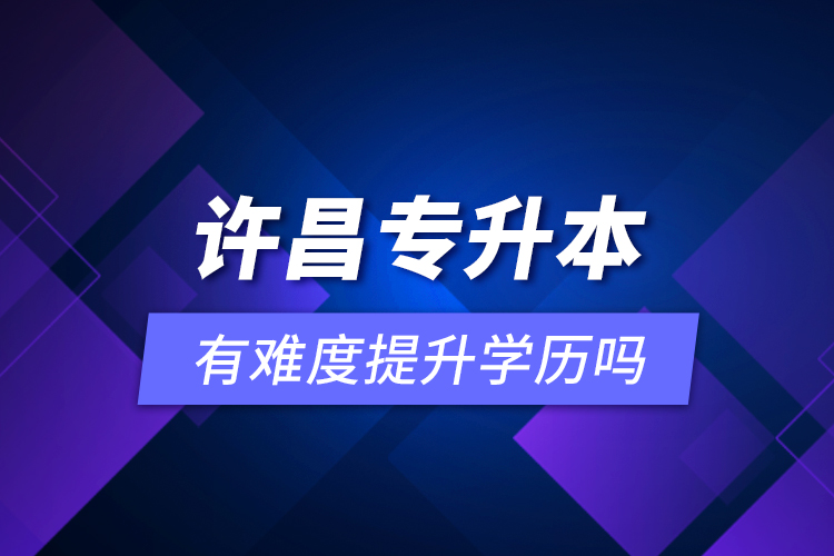 許昌專升本有難度提升學(xué)歷嗎？