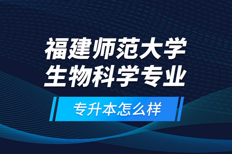 福建師范大學(xué)生物科學(xué)專業(yè)專升本怎么樣？