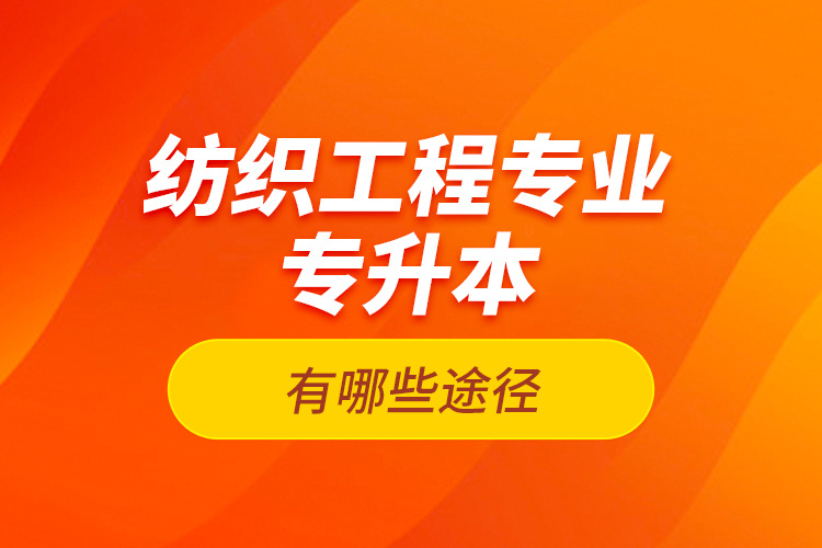 紡織工程專業(yè)專升本有哪些途徑？