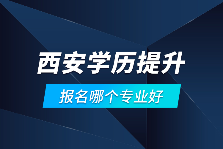 西安學歷提升報名哪個專業(yè)好？