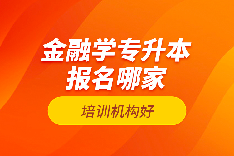 金融學專升本報名哪家培訓機構好？