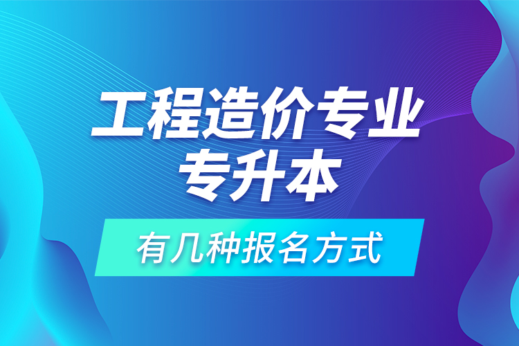 工程造價(jià)專業(yè)專升本有幾種報(bào)名方式？