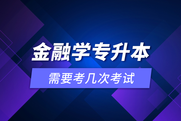 金融學(xué)專升本需要考幾次考試？