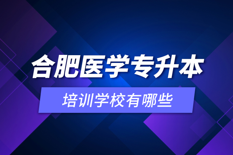 合肥醫(yī)學(xué)專升本培訓(xùn)學(xué)校有哪些？