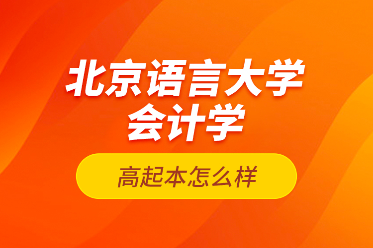 北京語言大學會計學高起本怎么樣？