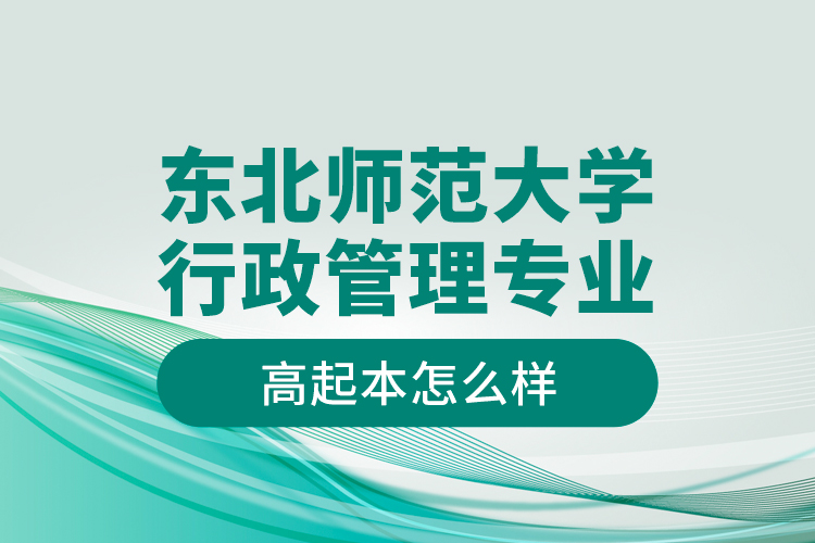 東北師范大學(xué)行政管理專業(yè)高起本怎么樣？