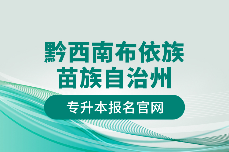 黔西南布依族苗族自治州專升本報(bào)名官網(wǎng)？