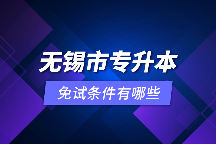 無(wú)錫市專升本免試條件有哪些？