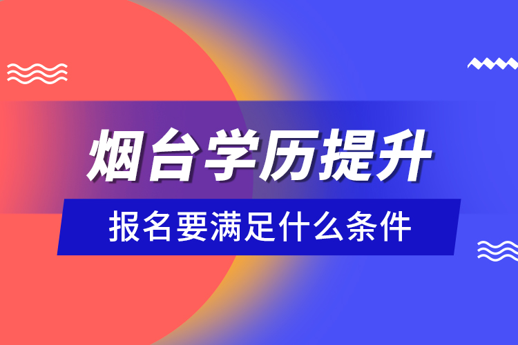 煙臺(tái)學(xué)歷提升報(bào)名要滿足什么條件？